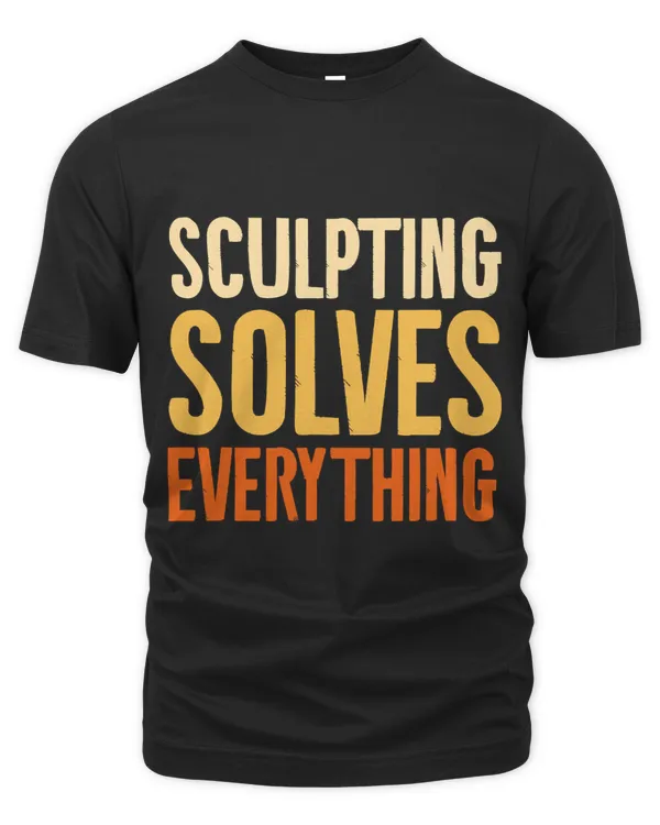 Sculpting Solves Everything Sculptor Sculpture