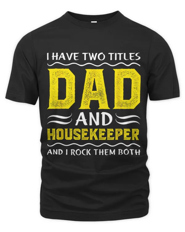 I Have Two Titles Dad And Housekeeper Fathers Day Funny