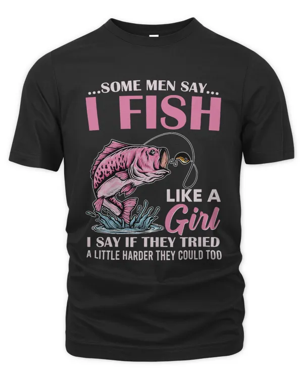 Some Men Say I Fish Like A Girl I Say If They Tried A Little