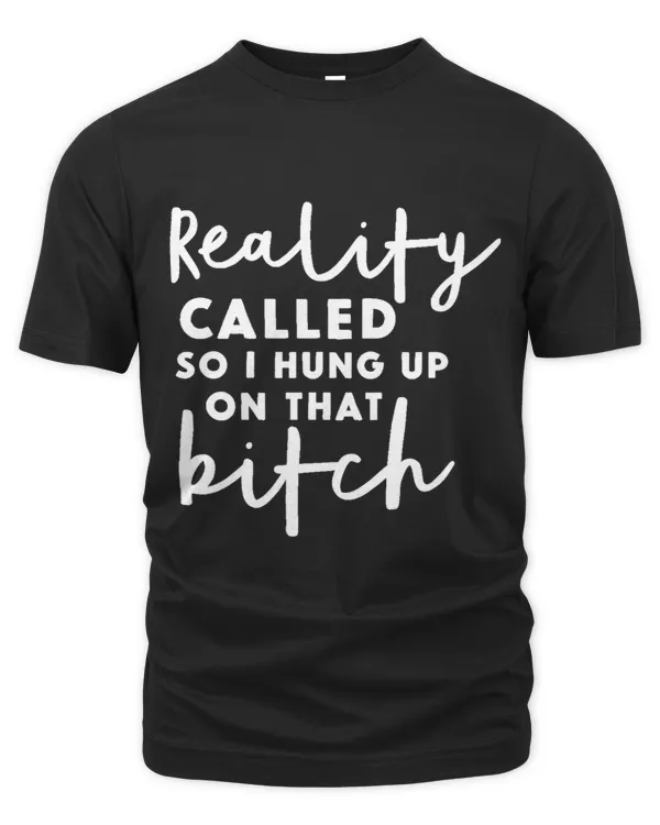 Reality Called so I Hung up on that Bitch Funny Humor
