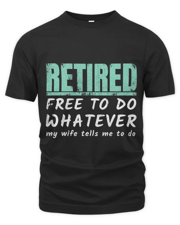 Retired Free To Do Whatever My Wife Tells Me To Do