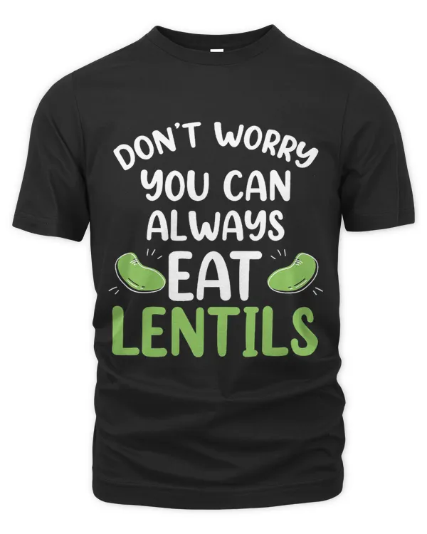 Dont Worry You Can Always Eat Lentils Sayings Food Lentil