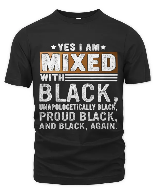 Yes I Am Mixed With Black Unapologetically Proud Black BHM