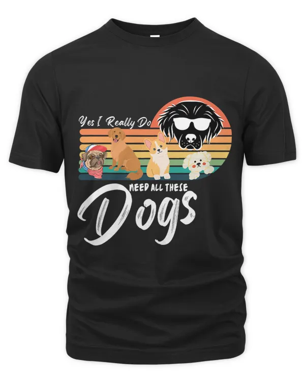 Funny Dogs Quote Yes I Really Do Need All These Dogs lover