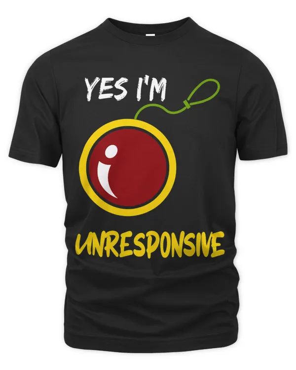 Yes Im Unresponsive Yoyo Toy Professional
