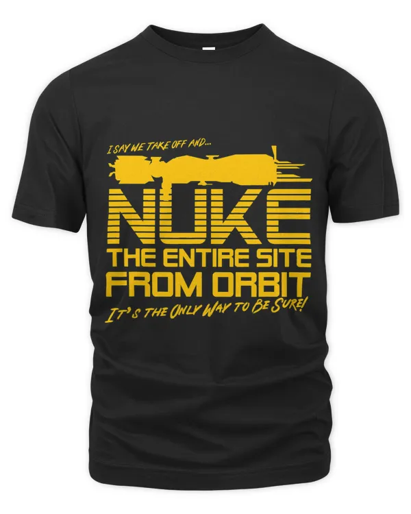 I Say we take off and Nuke the Entire Site from Orbit Quote