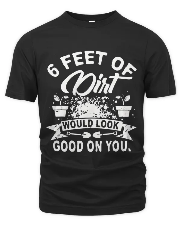 6 Feet Of Dirt Would Look Good On You Nice Tee For You