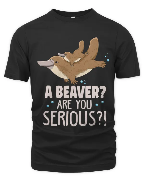 A beaver Are you serious Design for a Platypus Lover