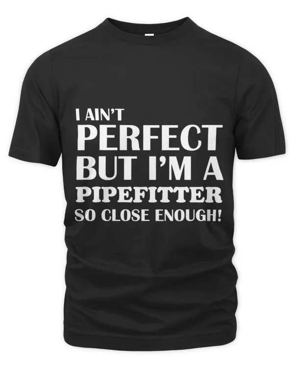 Aint Perfect But Pipefitter Close Enough Funny