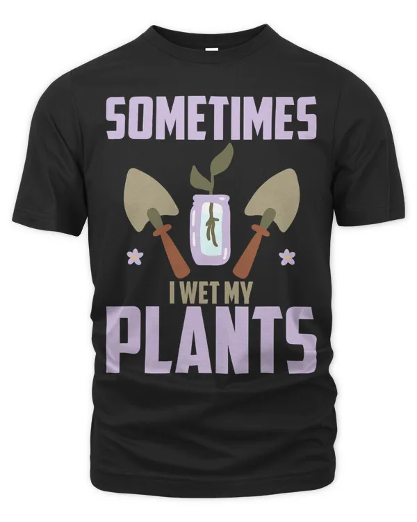 Funny Gardening Sometimes I Wet My Plants Gardener