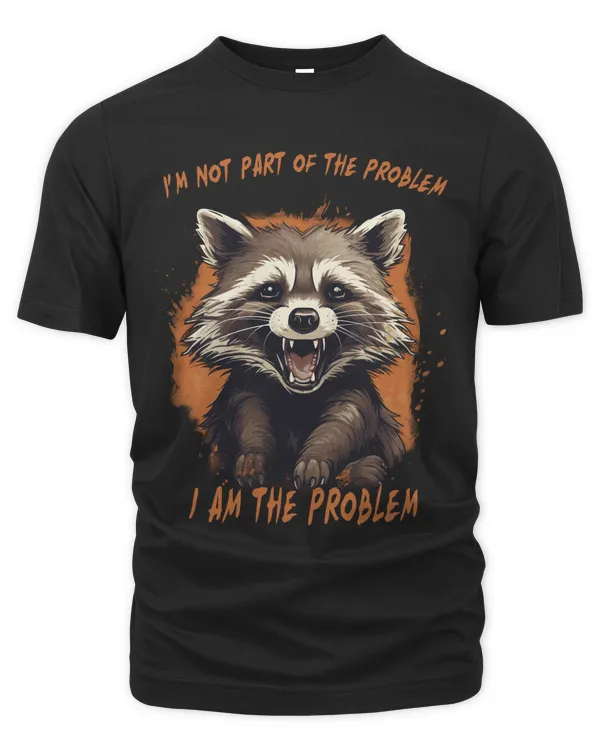 Raccoon I'm Not Part of The Problem I am The Problem Shirt Hoodie Tank Top Sweatshirt