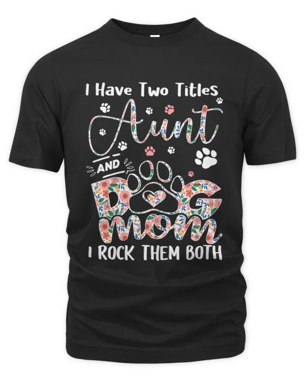 I Have Two Titles Aunt And Dog Mom I Rock Them Both