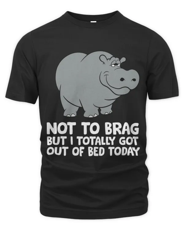 Hippo Pet Not To Brag But I Totally Got Out Of Bed Today