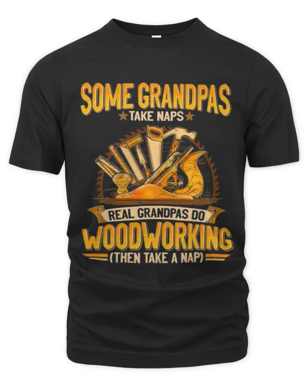 Some Grandpas Take Naps Real Grandpas Do WoodWorking