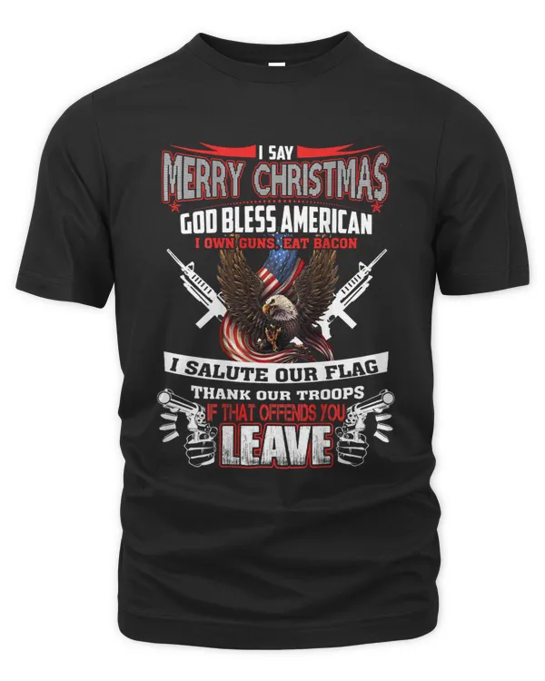 I Say Merry Christmas Go Bless American I Own Guns Eat Bacon