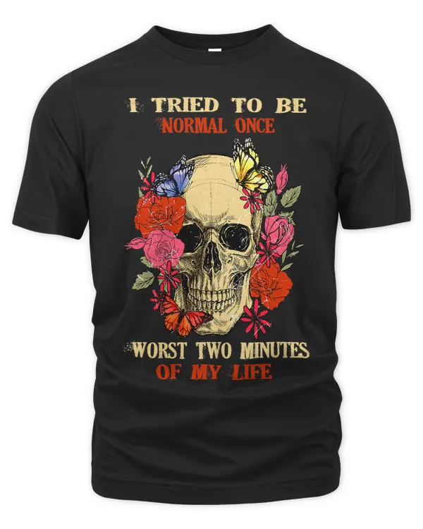 I Tried To Be Normal Once Worst Two Minutes SkullFlowers 298