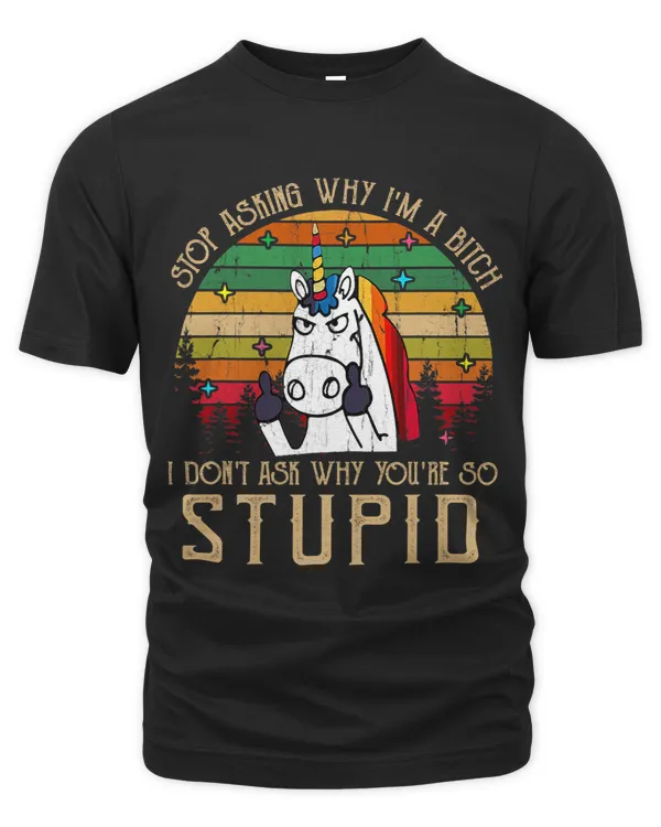 Stop Asking Why Im A Bitch I Dont Ask Why Youre Stupid