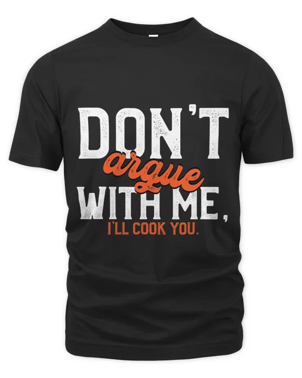 Dont Argue With Me I ll Cook You Funny Chef Quote