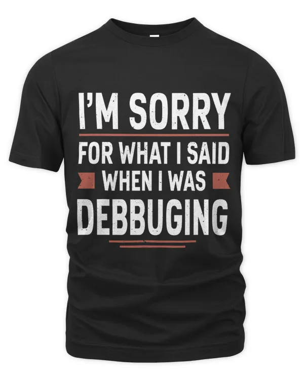 Im Sorry For What I Said When I Was Debugging Funny Coding