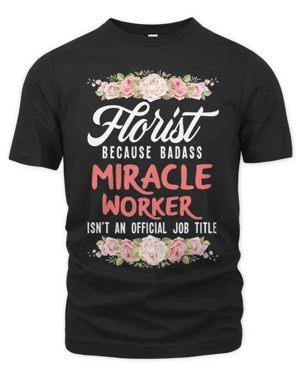 Florist Because Badass Miracale Worker Funny Florist