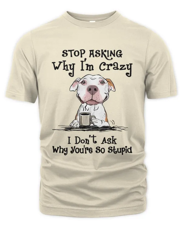 Stop Asking Why I'm Crazy I Don't Aks Why You're So Stupid - Unisex Premium T-Shirt Unisex Premium T-Shirt