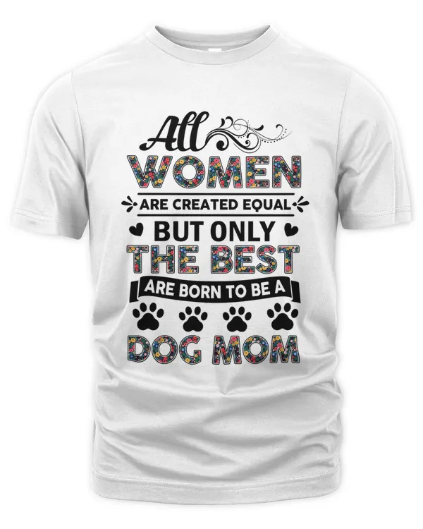 All Women Are Created Equal But Only The Best Are Born To Be A Dog Mom