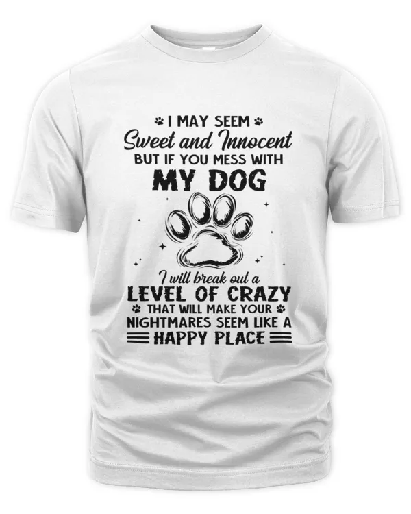I May Seem Sweet And Innocent But If You Mess With My Dog I Will