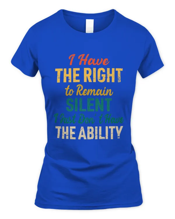 I Have The Right To Remain Silent I Just Don't Have Ability 2 - Women's Soft Style Fitted T-Shirt Women's Soft Style Fitted T-Shirt