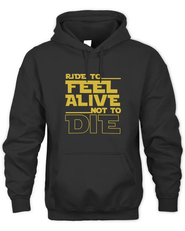 Ride to feel alive, not to die Hoodies