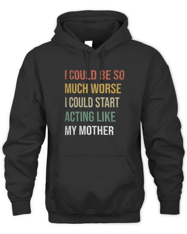 I Could Be So Much Worse I Could Start Acting Like My Mother Long Sleeve T-Shirt - Unisex Hoodie Unisex Hoodie