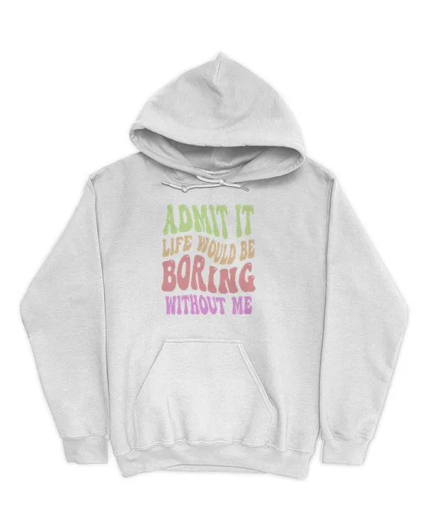 Admit It Life Would Be Boring Without Me Funny Typography Saying Quote9 T-Shirt