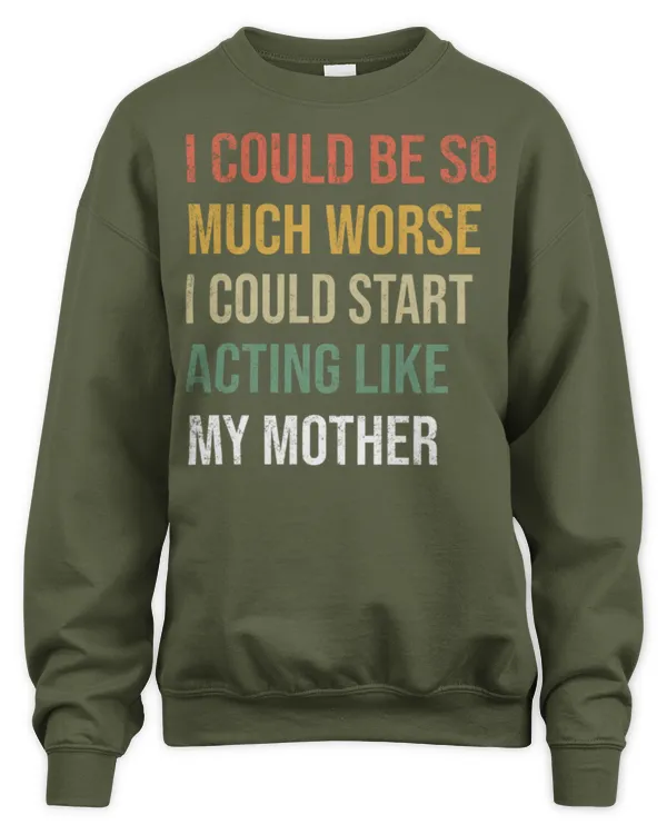 I Could Be So Much Worse I Could Start Acting Like My Mother Long Sleeve T-Shirt - Unisex Sweatshirt Unisex Sweatshirt