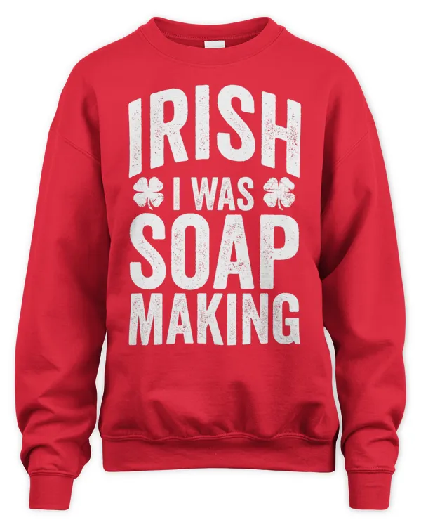 Funny St Patricks Day Irish I Was Soap Making Joke Hobby - Unisex Sweatshirt Unisex Sweatshirt
