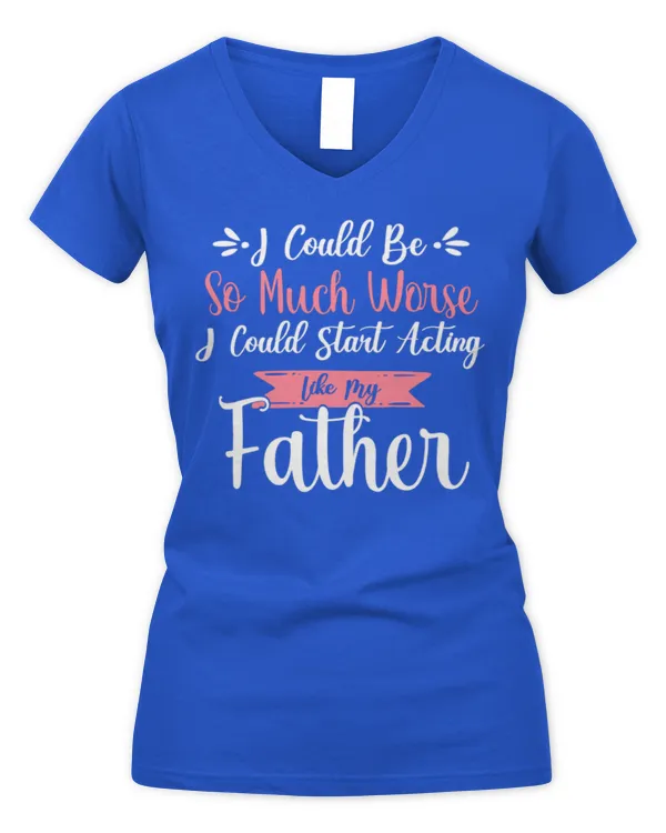 I Could Be So Much Worse I Could Start Acting Like My Daddy Long Sleeve T-Shirt - Women's V-Neck T-Shirt Women's V-Neck T-Shirt