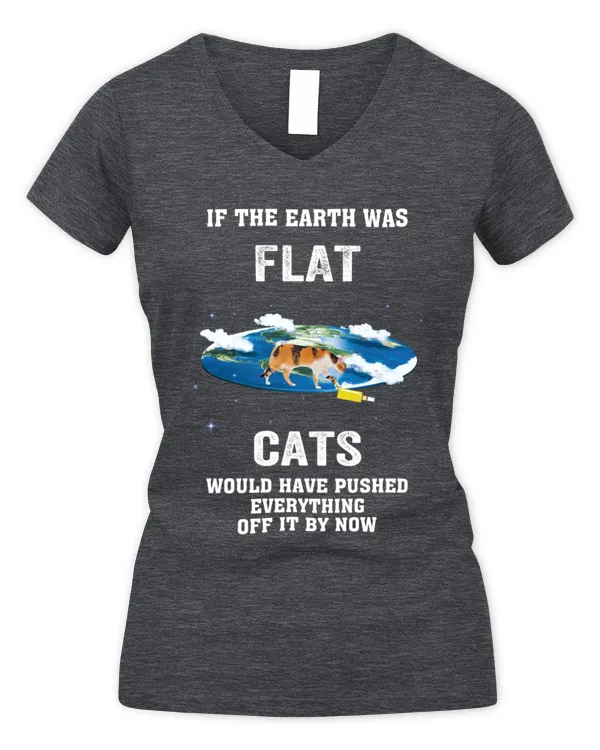 If The Earth Was Flat Cat Is Would Have Pushed Everything Off It By Now - Women's V-Neck T-Shirt Women's V-Neck T-Shirt
