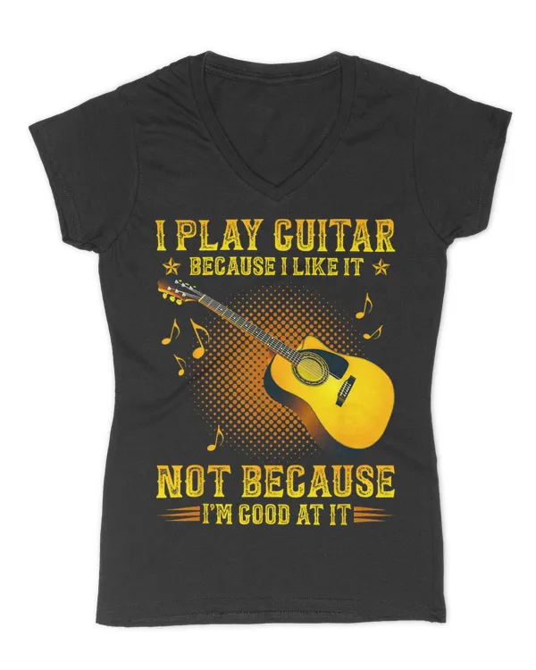 I Play Guitar Because I Like It Not I'm Good At It T-Shirt - Women's V-Neck T-Shirt Women's V-Neck T-Shirt