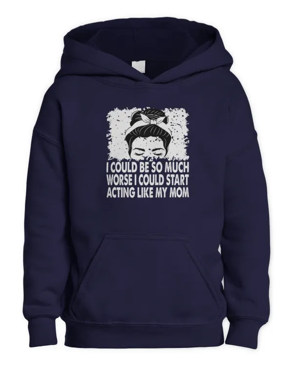 I Could Be So Much Worse I Could Start Acting Like My Mom Long Sleeve T-Shirt - Kids Pullover Hoodie Kids Pullover Hoodie
