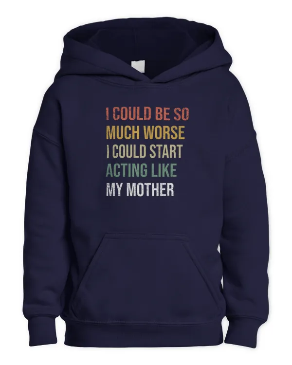 I Could Be So Much Worse I Could Start Acting Like My Mother Long Sleeve T-Shirt - Kids Pullover Hoodie Kids Pullover Hoodie