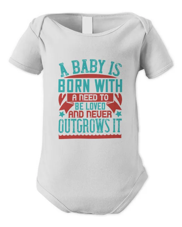 A Baby Is Born With A Need To Be Loved—and Never Outgrows It Baby Shirt, Gift For Family, Toddler T Shirt, Baby Bodysuit