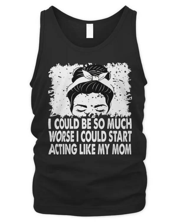 I Could Be So Much Worse I Could Start Acting Like My Mom Long Sleeve T-Shirt - Men's Tank Top Men's Tank Top