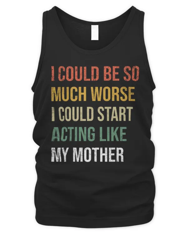 I Could Be So Much Worse I Could Start Acting Like My Mother Long Sleeve T-Shirt - Men's Tank Top Men's Tank Top