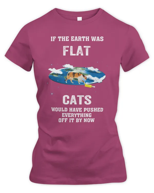 If The Earth Was Flat Cat Is Would Have Pushed Everything Off It By Now - Women's Premium Slim Fit Tee Women's Premium Slim Fit Tee