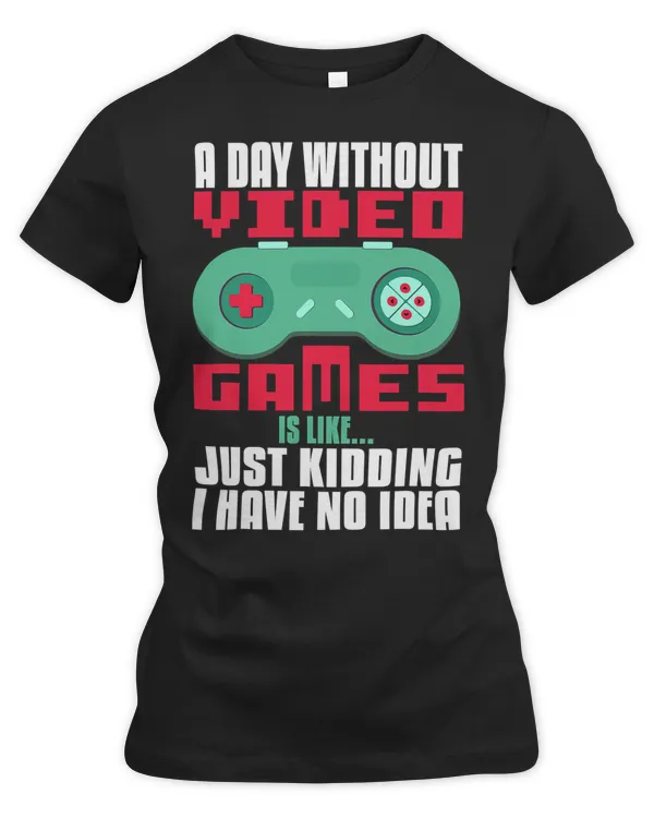 Game Gaming A Day Without Video Game Is Like Just Kidding I Have No Idea 117 Gamer Loving Game
