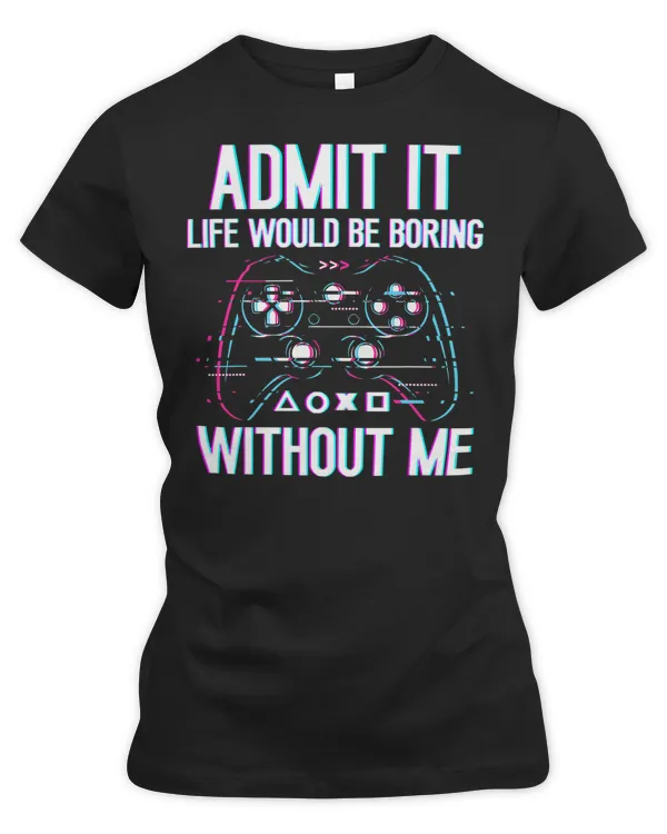 Game Gaming Admit It Life Would Be Boring Without Me video game lovers 105 Gamer Loving Game