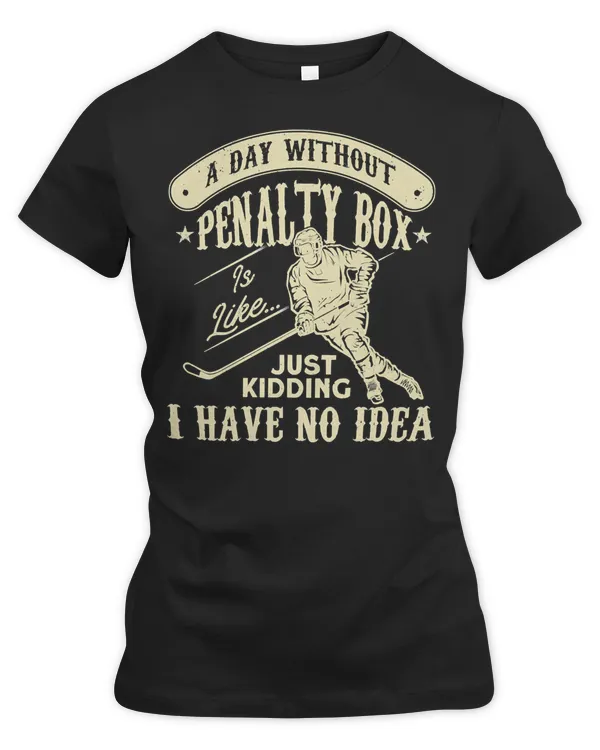 Hockey A Day Without Penalty Box Is Like Just Kidding 101 Hockey Player