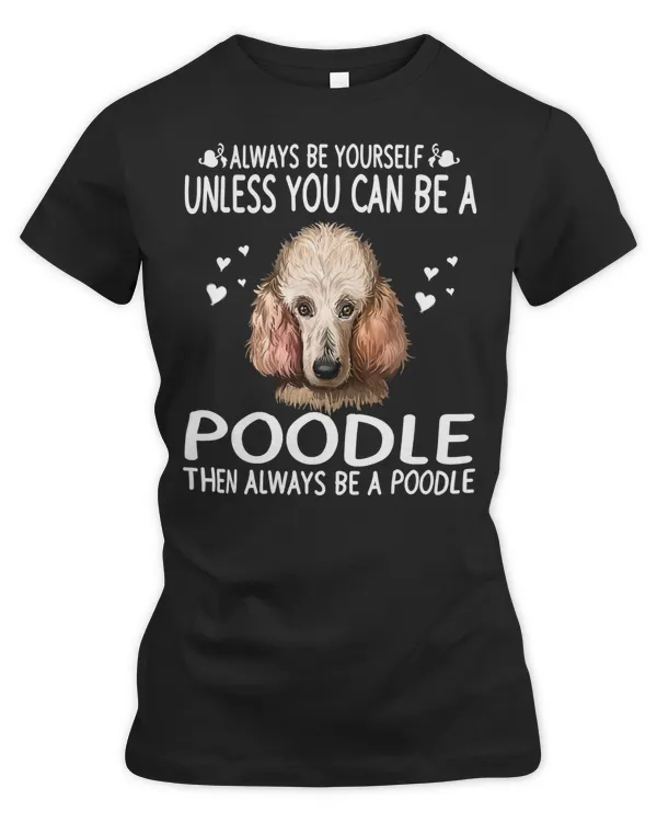 Poodle Lover Dog 365 Unless You Can Be a Poodle Dog Funny 288 Poodles