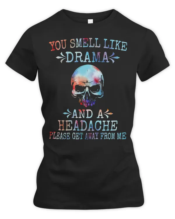 Skull Lover Skeleton You Smell Like Drama And A Headache Please Get Away From Me Skulls
