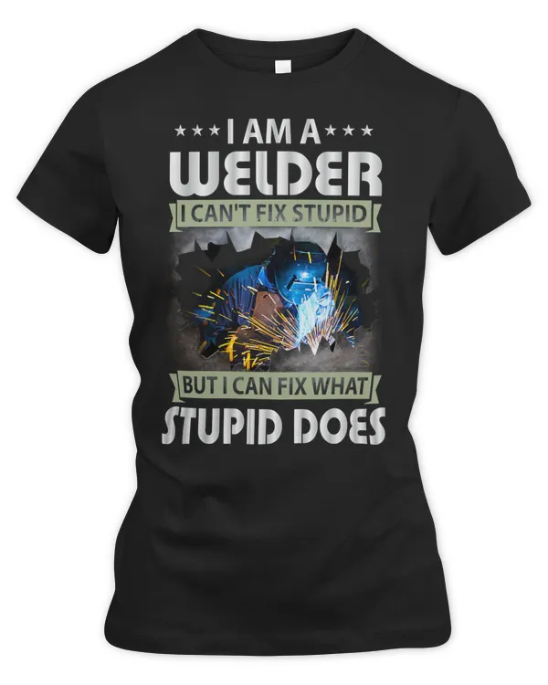 Welder Job Welding I AM A WELDER I CANT FIX STUPID BUT I CAN FIX WHAT STUPID DOES 133