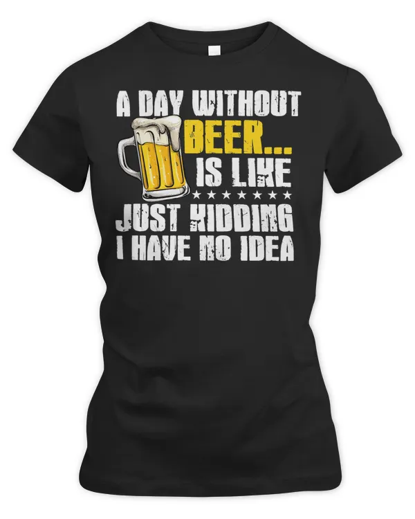Beer Drinking A Day Without is Like just Kidding i Have no idea Lover 330 Drink Alcohol