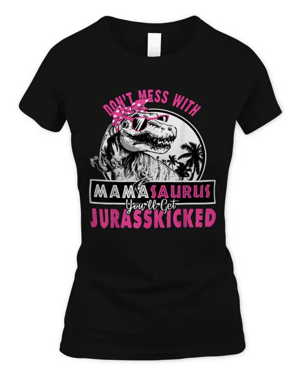 Don't mess with Mamasaurus you'll get Jurasskicked T-Shirt